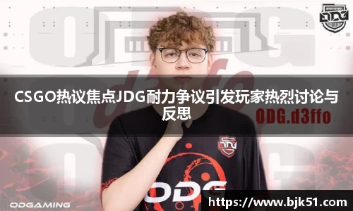 CSGO热议焦点JDG耐力争议引发玩家热烈讨论与反思