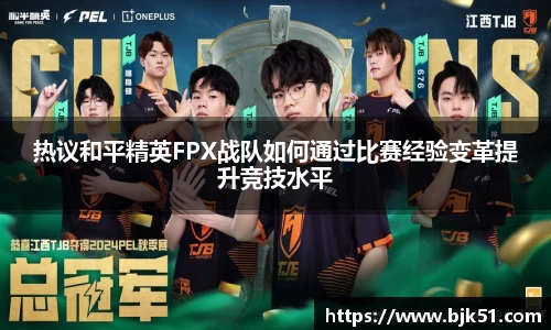 热议和平精英FPX战队如何通过比赛经验变革提升竞技水平
