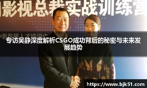 专访吴静深度解析CSGO成功背后的秘密与未来发展趋势