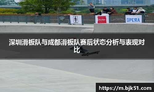 深圳滑板队与成都滑板队赛后状态分析与表现对比