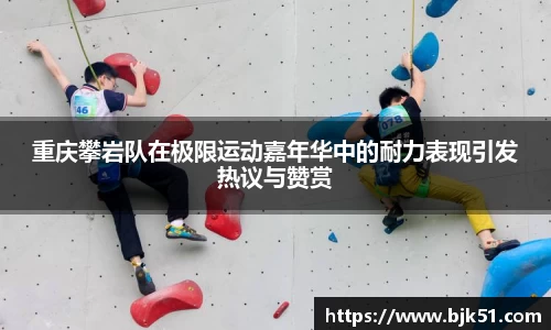 重庆攀岩队在极限运动嘉年华中的耐力表现引发热议与赞赏