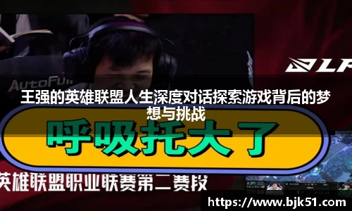 王强的英雄联盟人生深度对话探索游戏背后的梦想与挑战