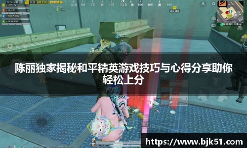陈丽独家揭秘和平精英游戏技巧与心得分享助你轻松上分