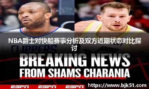NBA爵士对快船赛事分析及双方近期状态对比探讨