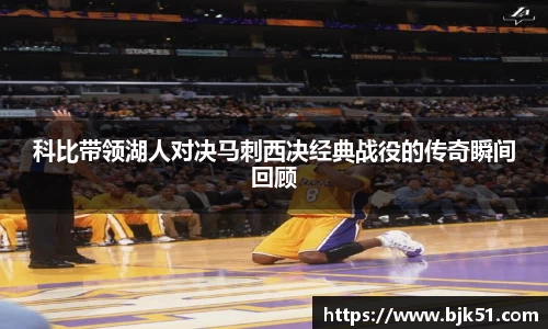 科比带领湖人对决马刺西决经典战役的传奇瞬间回顾