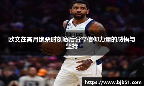 欧文在斋月绝杀时刻赛后分享信仰力量的感悟与坚持