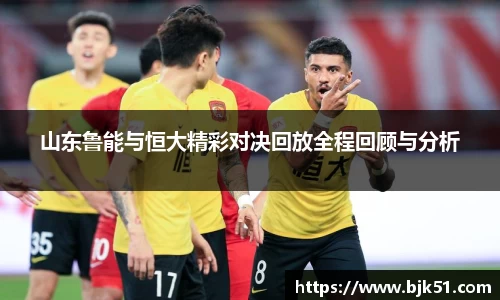 山东鲁能与恒大精彩对决回放全程回顾与分析
