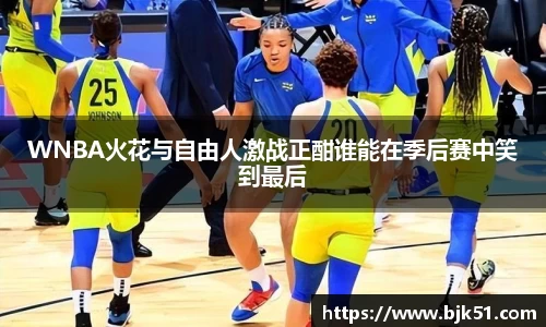 WNBA火花与自由人激战正酣谁能在季后赛中笑到最后