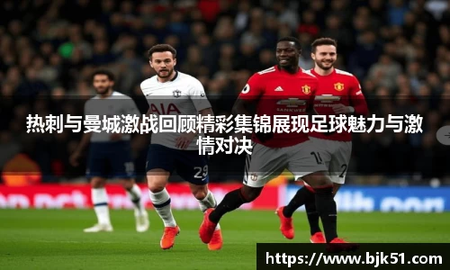 热刺与曼城激战回顾精彩集锦展现足球魅力与激情对决