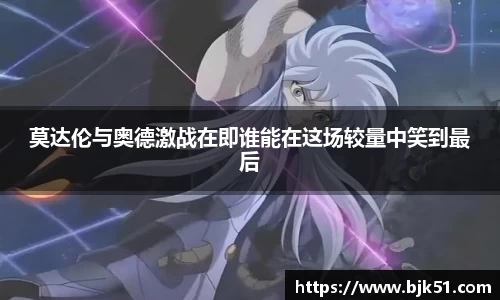 莫达伦与奥德激战在即谁能在这场较量中笑到最后