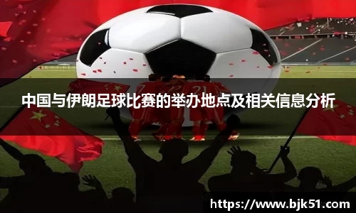 中国与伊朗足球比赛的举办地点及相关信息分析