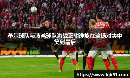 基尔球队与波鸿球队激战正酣谁能在这场对决中笑到最后