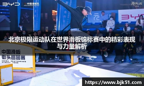 北京极限运动队在世界滑板锦标赛中的精彩表现与力量解析