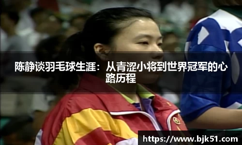 陈静谈羽毛球生涯：从青涩小将到世界冠军的心路历程