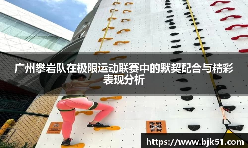 广州攀岩队在极限运动联赛中的默契配合与精彩表现分析