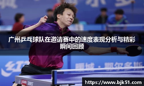 广州乒乓球队在邀请赛中的速度表现分析与精彩瞬间回顾