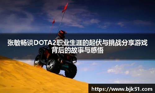 张敏畅谈DOTA2职业生涯的起伏与挑战分享游戏背后的故事与感悟